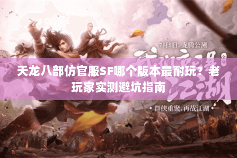 天龙八部仿官服SF哪个版本最耐玩？老玩家实测避坑指南