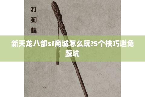 新天龙八部sf商城怎么玩?5个技巧避免踩坑