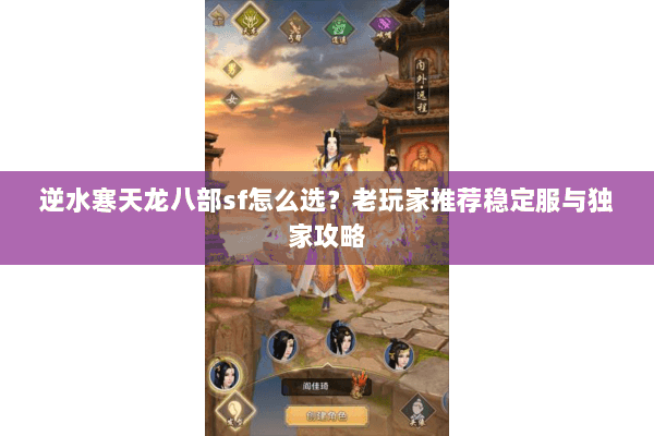 逆水寒天龙八部sf怎么选？老玩家推荐稳定服与独家攻略