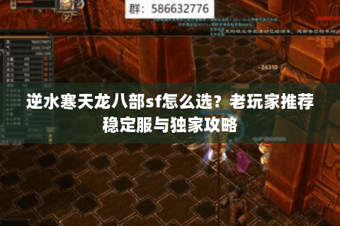 逆水寒天龙八部sf怎么选？老玩家推荐稳定服与独家攻略