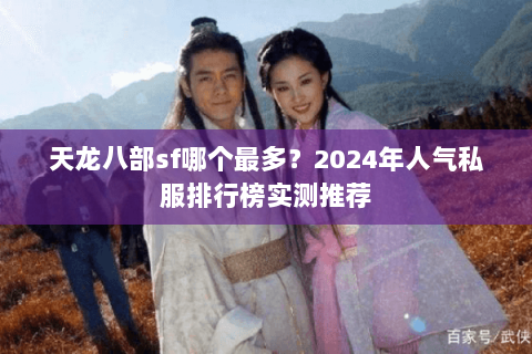 天龙八部sf哪个最多？2024年人气私服排行榜实测推荐