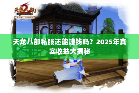 天龙八部私服还能赚钱吗?2025年真实收益大揭秘 天龙八部私服还能赚钱吗?2025年真实收益大揭秘