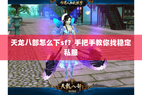 天龙八部怎么下sf？手把手教你找稳定私服