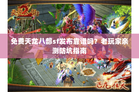 免费天龙八部sf发布靠谱吗？老玩家亲测防坑指南