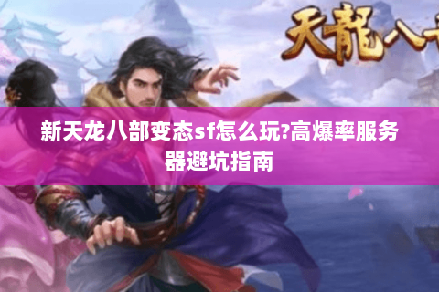 新天龙八部变态sf怎么玩?高爆率服务器避坑指南