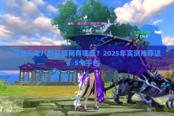 稳定天龙八部私服网有哪些？2025年实测推荐这5个平台