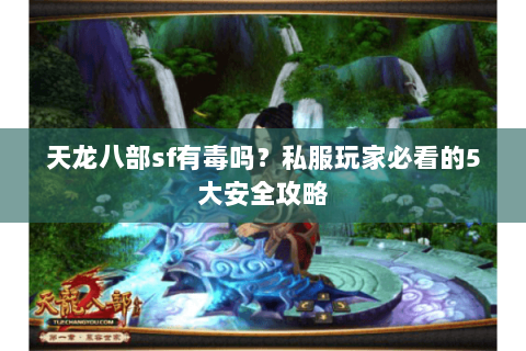 天龙八部sf有毒吗？私服玩家必看的5大安全攻略