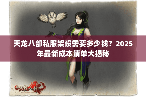 天龙八部私服架设需要多少钱?2025年最新成本清单大揭秘 天龙八部私服架设需要多少钱?2025年最新成本清单大揭秘