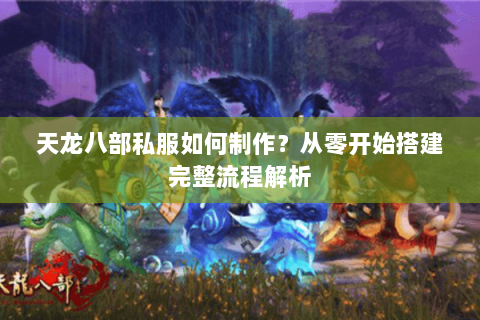 天龙八部私服如何制作?从零开始搭建完整流程解析 天龙八部私服如何制作?从零开始搭建完整流程解析