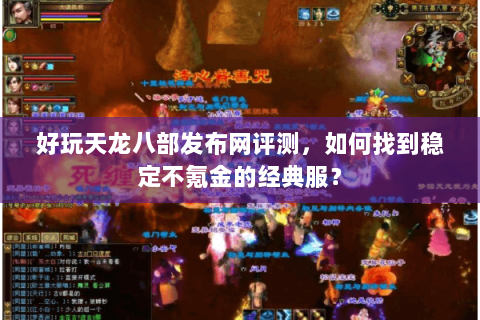 好玩天龙八部发布网评测，如何找到稳定不氪金的经典服？