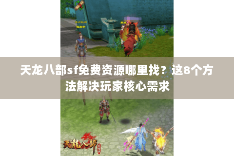 天龙八部sf免费资源哪里找？这8个方法解决玩家核心需求
