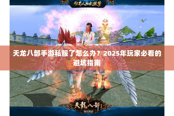 天龙八部手游私服了怎么办？2025年玩家必看的避坑指南