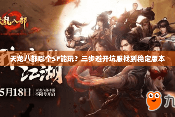 天龙八部哪个SF能玩？三步避开坑服找到稳定版本