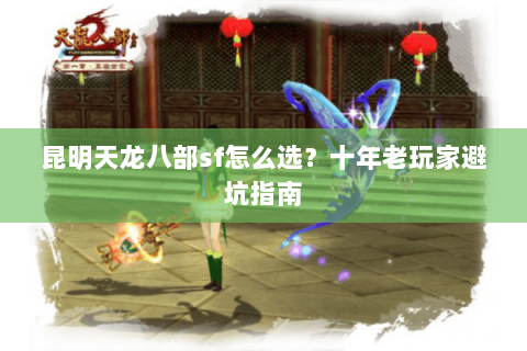 昆明天龙八部sf怎么选？十年老玩家避坑指南