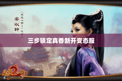 三步锁定真香新开变态服