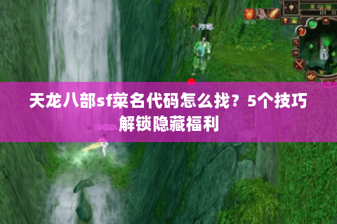 天龙八部sf菜名代码怎么找？5个技巧解锁隐藏福利
