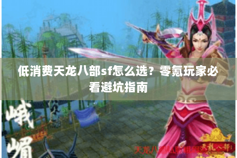 低消费天龙八部sf怎么选？零氪玩家必看避坑指南