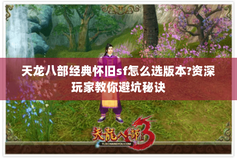 天龙八部经典怀旧sf怎么选版本?资深玩家教你避坑秘诀