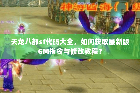 天龙八部sf代码大全，如何获取最新版GM指令与修改教程？