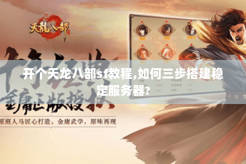 开个天龙八部sf教程,如何三步搭建稳定服务器?