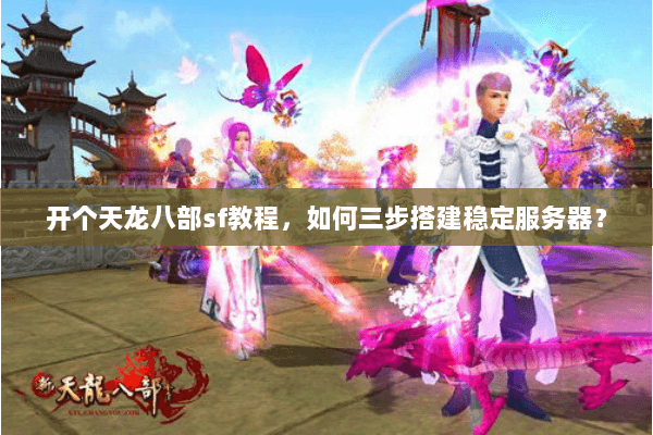 开个天龙八部sf教程，如何三步搭建稳定服务器？