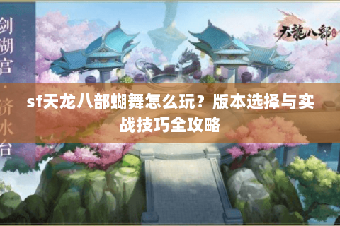 sf天龙八部蝴舞怎么玩？版本选择与实战技巧全攻略
