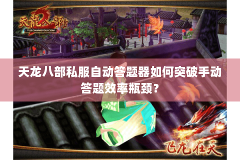 天龙八部私服自动答题器如何突破手动答题效率瓶颈? 天龙八部私服自动答题器如何突破手动答题效率瓶颈?