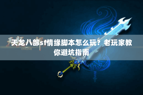 天龙八部sf情缘脚本怎么玩？老玩家教你避坑指南