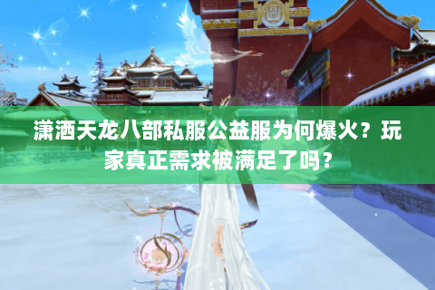潇洒天龙八部私服公益服为何爆火?玩家真正需求被满足了吗? 潇洒天龙八部私服公益服为何爆火?玩家真正需求被满足了吗?