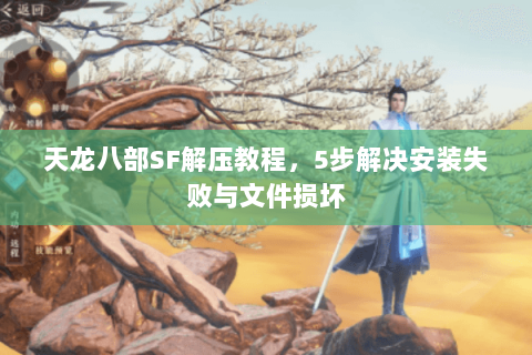 天龙八部SF解压教程，5步解决安装失败与文件损坏