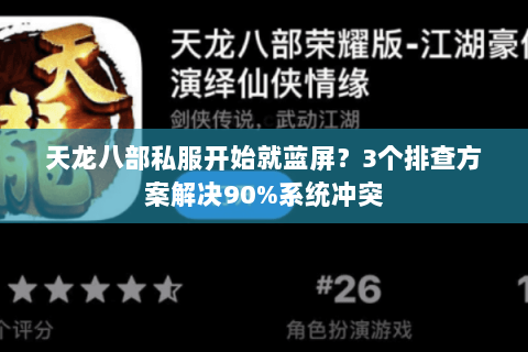 天龙八部私服开始就蓝屏?3个排查方案解决90%系统冲突 天龙八部私服开始就蓝屏?3个排查方案解决90%系统冲突