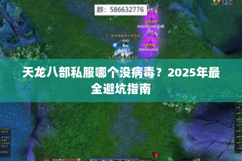 天龙八部私服哪个没病毒？2025年最全避坑指南