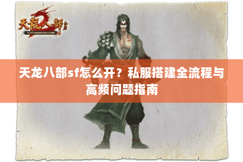 天龙八部sf怎么开？私服搭建全流程与高频问题指南