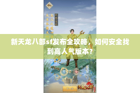 新天龙八部sf发布全攻略，如何安全找到高人气版本？