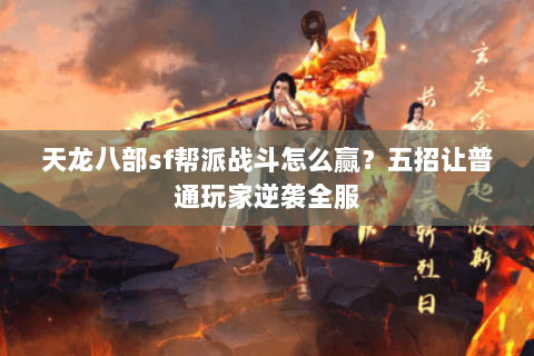 天龙八部sf帮派战斗怎么赢？五招让普通玩家逆袭全服