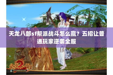 天龙八部sf帮派战斗怎么赢？五招让普通玩家逆袭全服