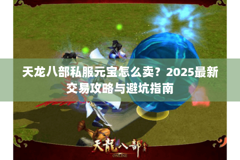 天龙八部私服元宝怎么卖？2025最新交易攻略与避坑指南