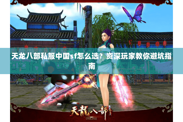 天龙八部私服中国sf怎么选？资深玩家教你避坑指南