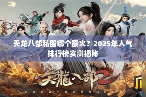 天龙八部私服哪个最火？2025年人气排行榜实测揭秘
