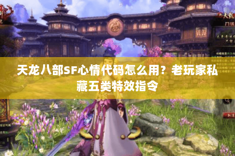 天龙八部SF心情代码怎么用？老玩家私藏五类特效指令