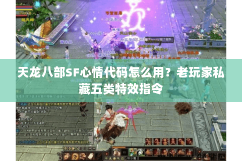 天龙八部SF心情代码怎么用？老玩家私藏五类特效指令