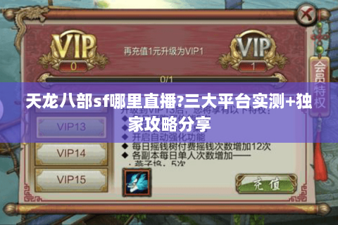 天龙八部sf哪里直播?三大平台实测+独家攻略分享