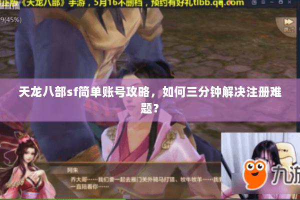 天龙八部sf简单账号攻略，如何三分钟解决注册难题？