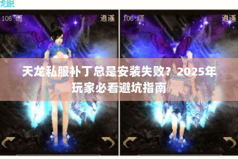 天龙私服补丁总是安装失败？2025年玩家必看避坑指南