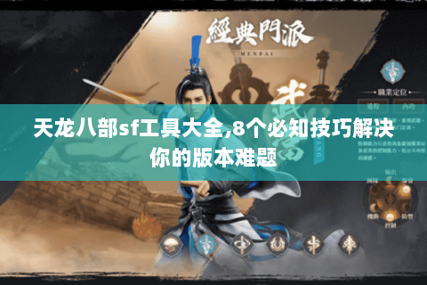 天龙八部sf工具大全,8个必知技巧解决你的版本难题
