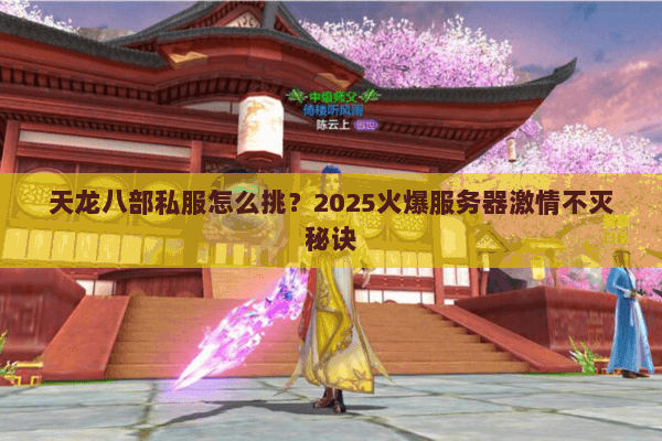 天龙八部私服怎么挑？2025火爆服务器激情不灭秘诀