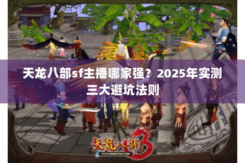 天龙八部sf主播哪家强？2025年实测三大避坑法则