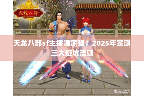 天龙八部sf主播哪家强？2025年实测三大避坑法则