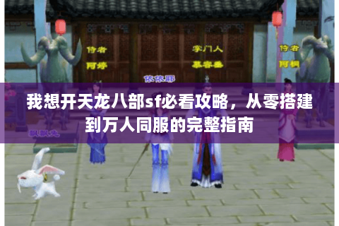 我想开天龙八部sf必看攻略，从零搭建到万人同服的完整指南