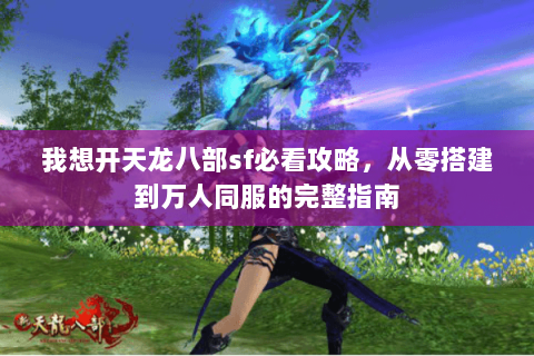 我想开天龙八部sf必看攻略，从零搭建到万人同服的完整指南